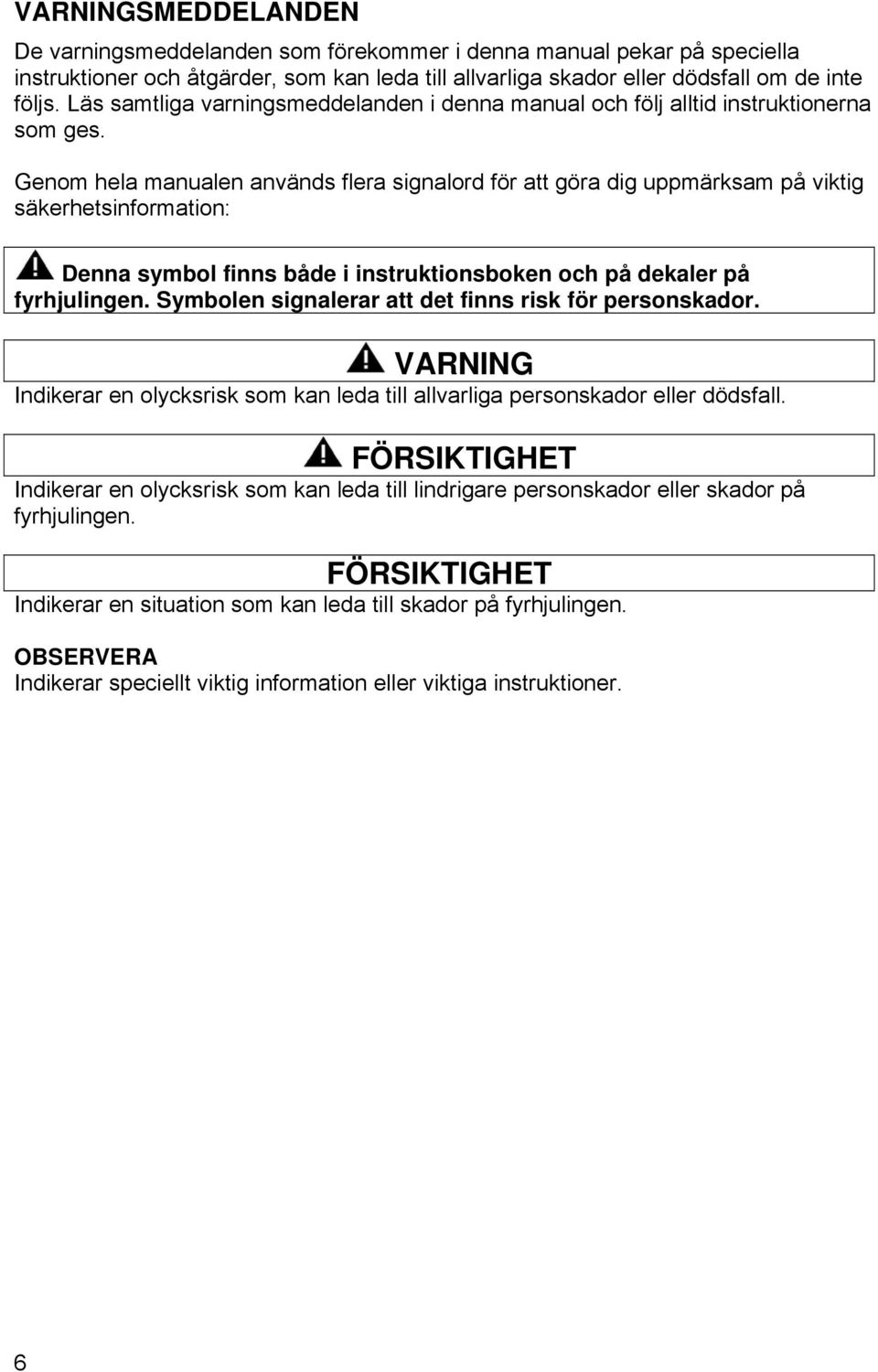 Genom hela manualen används flera signalord för att göra dig uppmärksam på viktig säkerhetsinformation: Denna symbol finns både i instruktionsboken och på dekaler på fyrhjulingen.