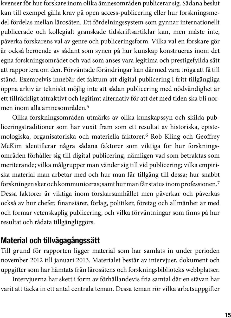 Vilka val en forskare gör är också beroende av sådant som synen på hur kunskap konstrueras inom det egna forskningsområdet och vad som anses vara legitima och prestigefyllda sätt att rapportera om