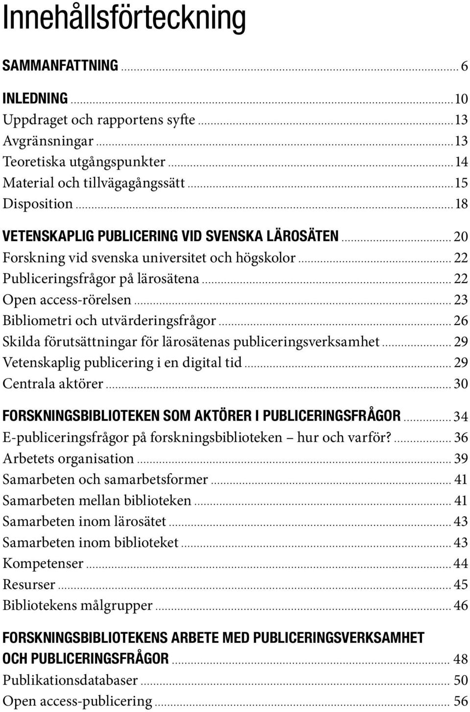 förutsättningar för lärosätenas publiceringsverksamhet 29 Vetenskaplig publicering i en digital tid 29 Centrala aktörer 30 Forskningsbiblioteken som aktörer i publiceringsfrågor 34