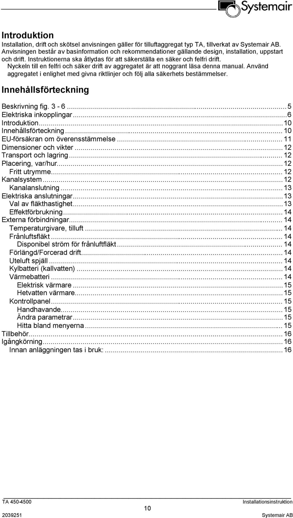 Nyckeln till en felfri och säker drift av aggregatet är att noggrant läsa denna manual. Använd aggregatet i enlighet med givna riktlinjer och följ alla säkerhets bestämmelser.