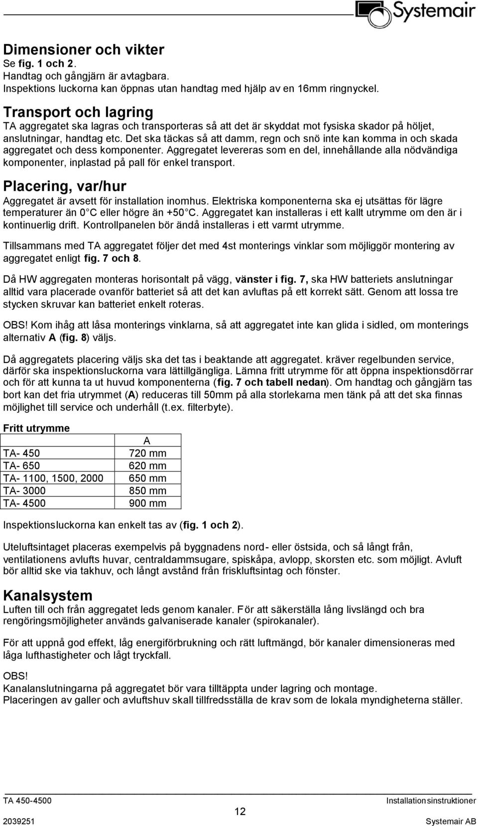 Det ska täckas så att damm, regn och snö inte kan komma in och skada aggregatet och dess komponenter.