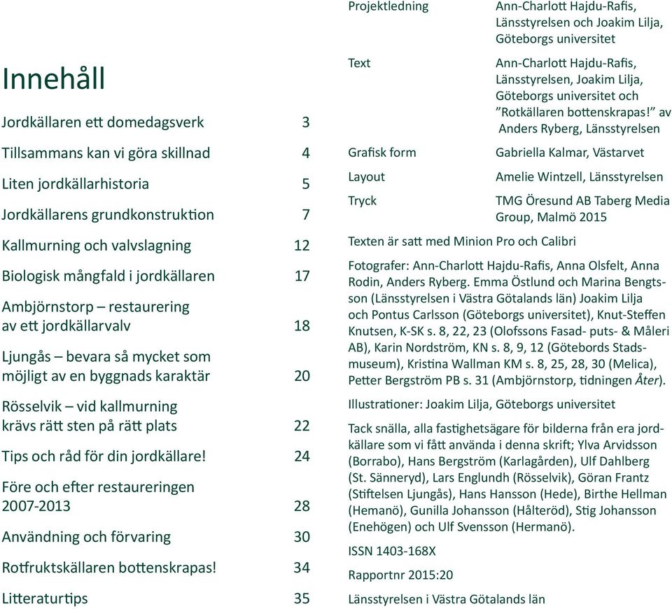 råd för din jordkällare! 24 Före och efter restaureringen 2007-2013 28 Användning och förvaring 30 Rotfruktskällaren bottenskrapas!