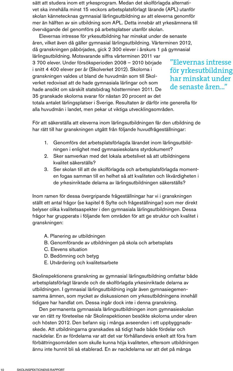 sin utbildning som APL. Detta innebär att yrkesämnena till övervägande del genomförs på arbetsplatser utanför skolan.