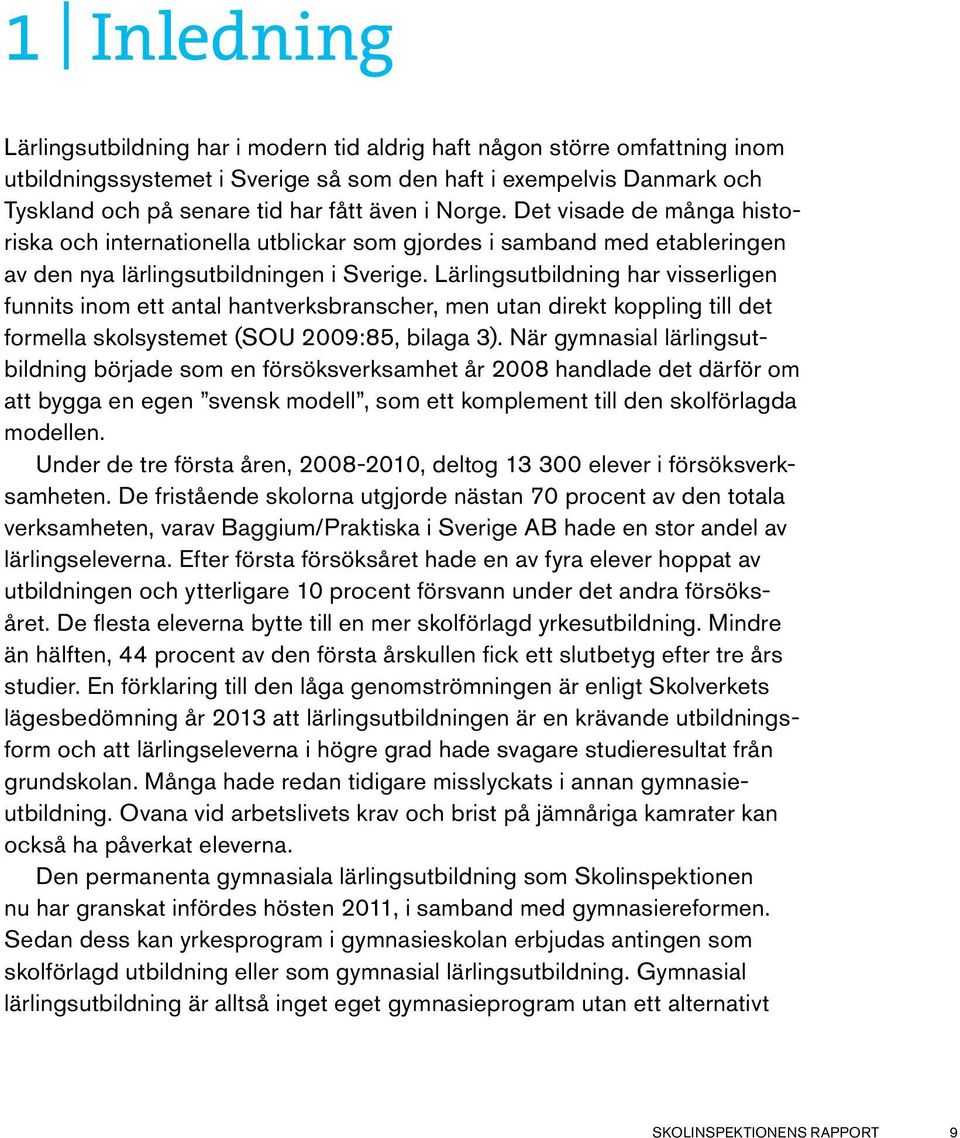 Lärlingsutbildning har visserligen funnits inom ett antal hantverksbranscher, men utan direkt koppling till det formella skolsystemet (SOU 2009:85, bilaga 3).