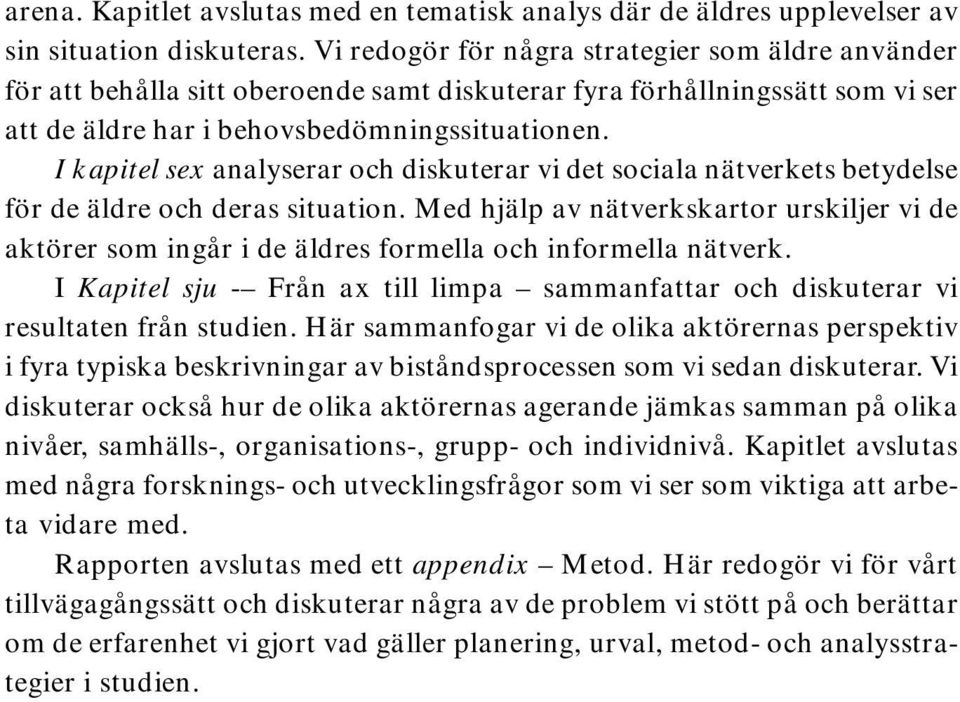 I kapitel sex analyserar och diskuterar vi det sociala nätverkets betydelse för de äldre och deras situation.