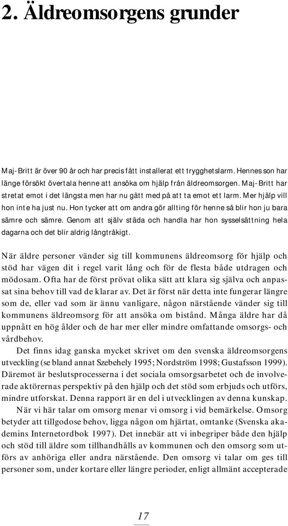 Hon tycker att om andra gör allting för henne så blir hon ju bara sämre och sämre. Genom att själv städa och handla har hon sysselsättning hela dagarna och det blir aldrig långtråkigt.