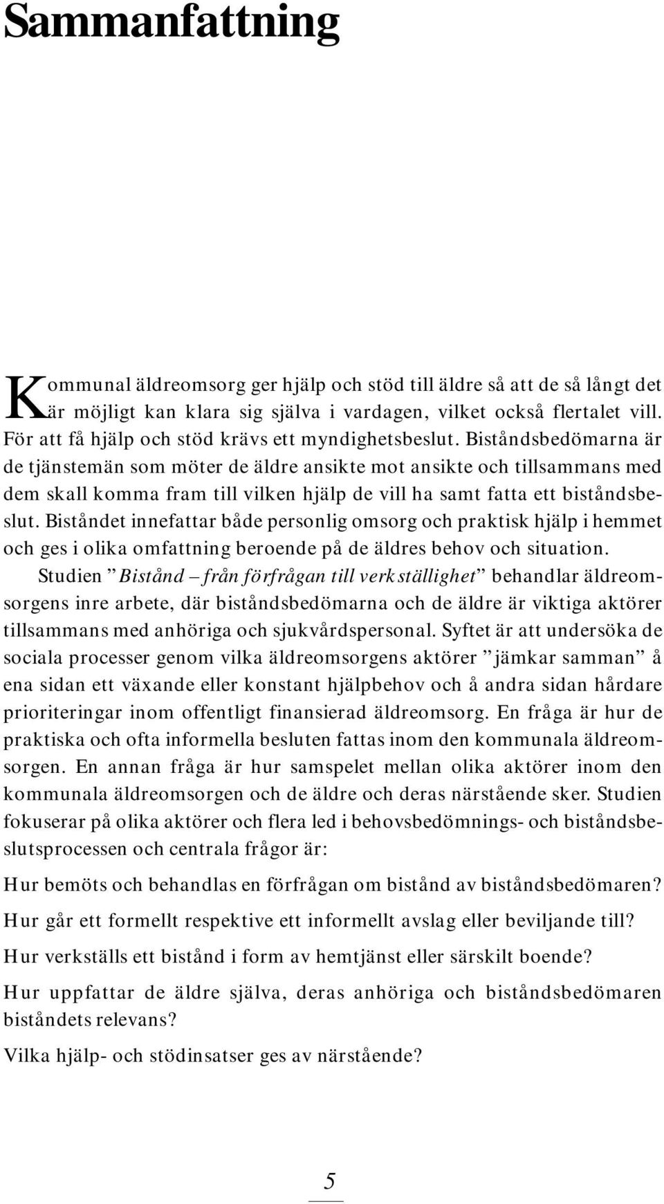 Biståndsbedömarna är de tjänstemän som möter de äldre ansikte mot ansikte och tillsammans med dem skall komma fram till vilken hjälp de vill ha samt fatta ett biståndsbeslut.