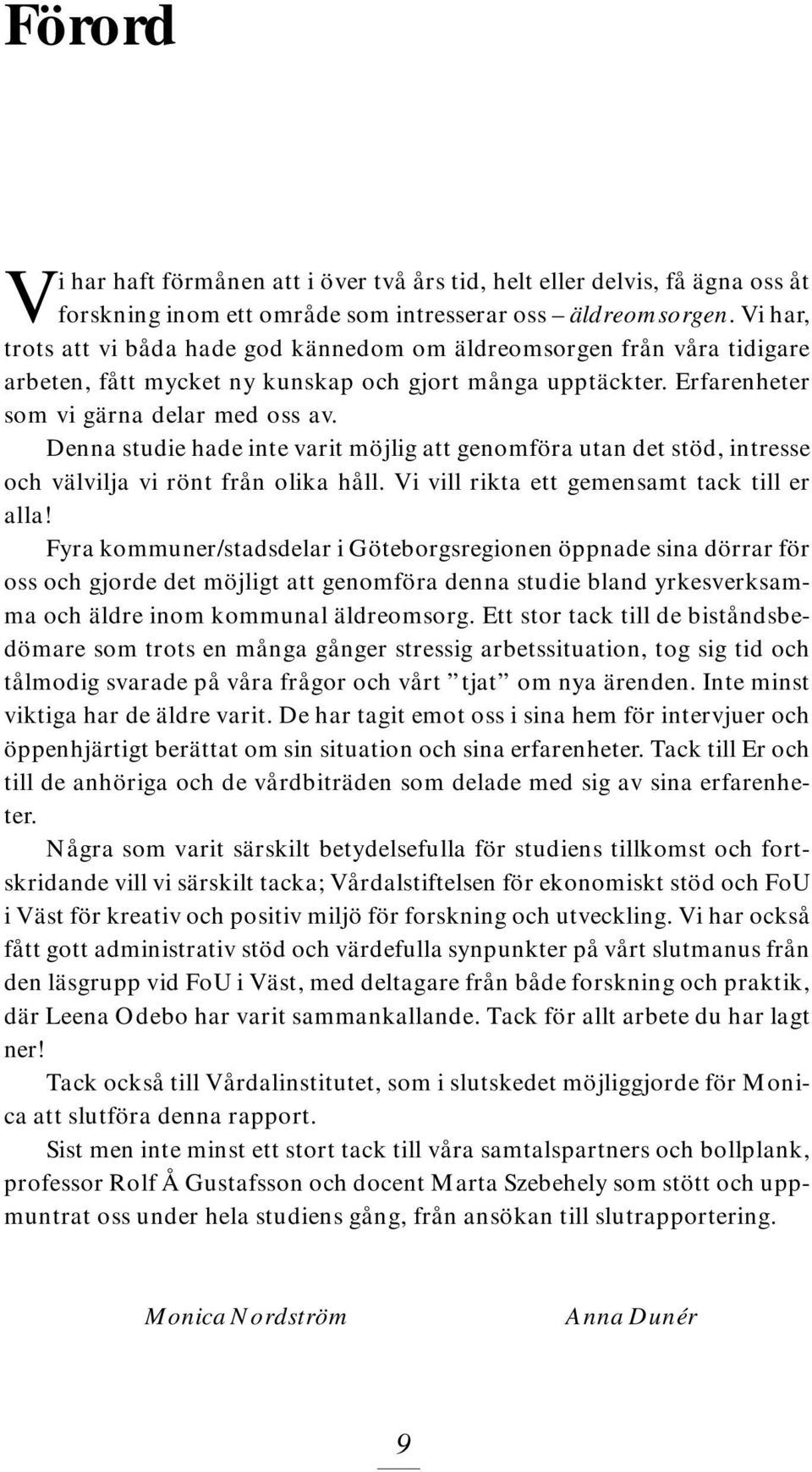 Denna studie hade inte varit möjlig att genomföra utan det stöd, intresse och välvilja vi rönt från olika håll. Vi vill rikta ett gemensamt tack till er alla!