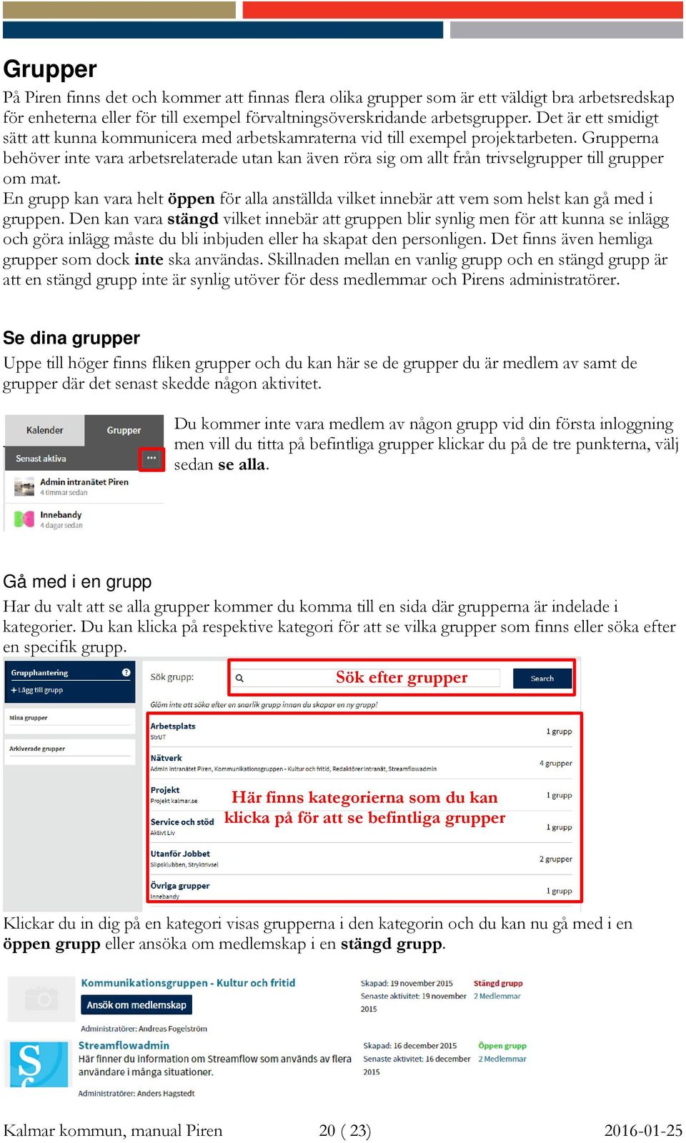 Grupperna behöver inte vara arbetsrelaterade utan kan även röra sig om allt från trivselgrupper till grupper om mat.