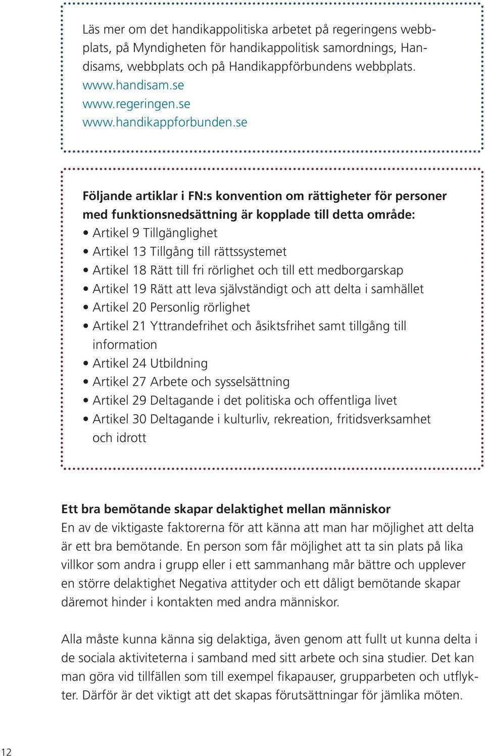 se Följande artiklar i FN:s konvention om rättigheter för personer med funktionsnedsättning är kopplade till detta område: Artikel 9 Tillgänglighet Artikel 13 Tillgång till rättssystemet Artikel 18