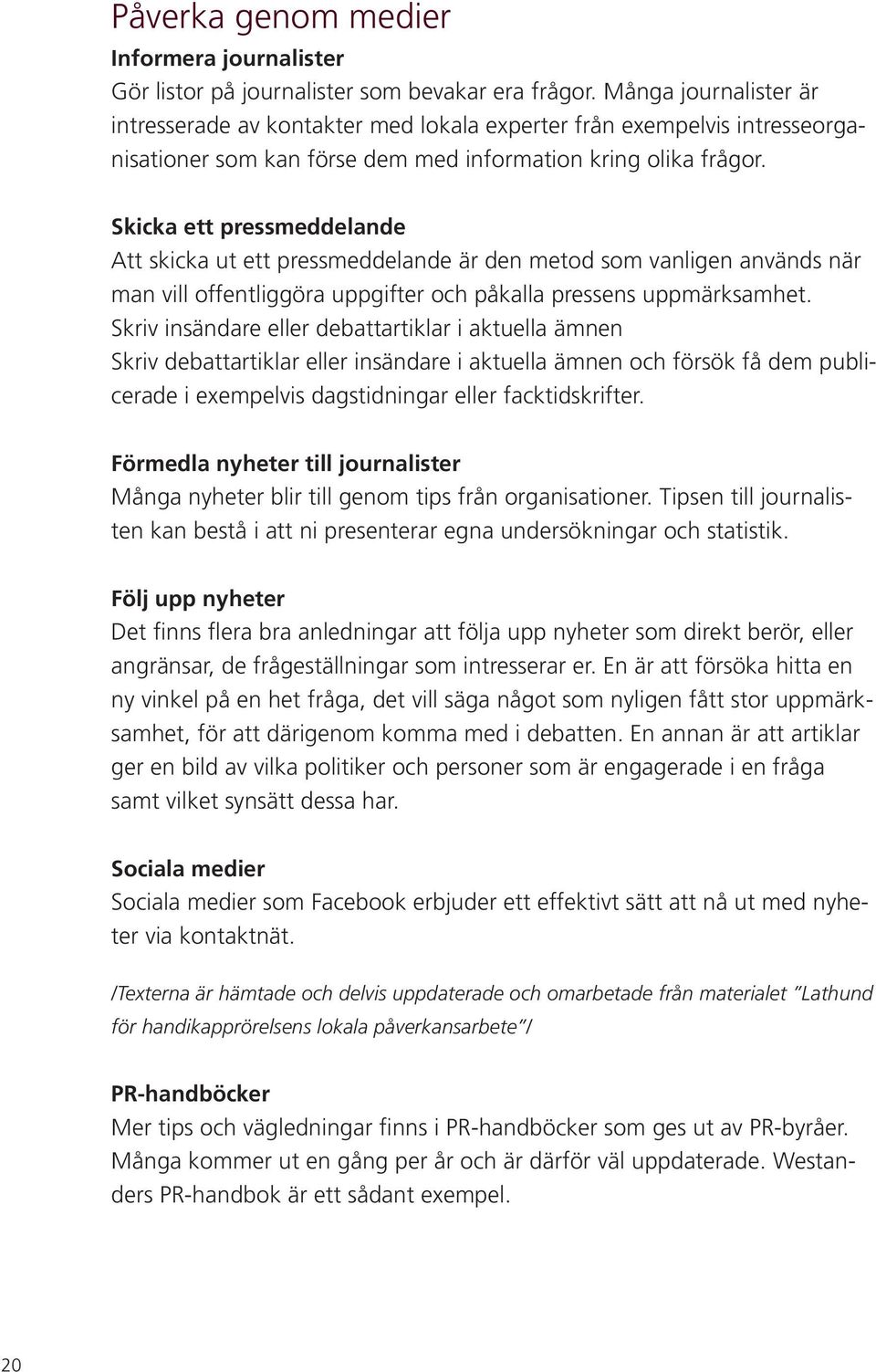 Skicka ett pressmeddelande Att skicka ut ett pressmeddelande är den metod som vanligen används när man vill offentliggöra uppgifter och påkalla pressens uppmärksamhet.