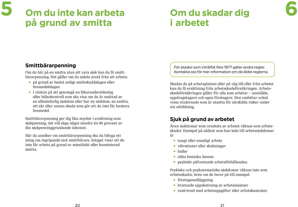 smittad av en allmän farlig sjukdom eller har en sjukdom, en smitta, ett sår eller annan skada som gör att du inte får hantera livsmedel. För skador som inträffat före 1977 gäller andra regler.