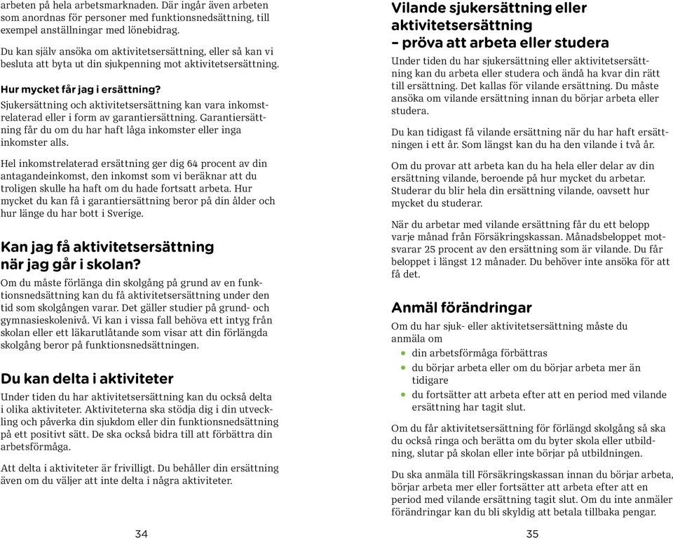 Sjukersättning och aktivitetsersättning kan vara inkomstrelaterad eller i form av garanti ersättning. Garanti ersättning får du om du har haft låga inkomster eller inga inkomster alls.