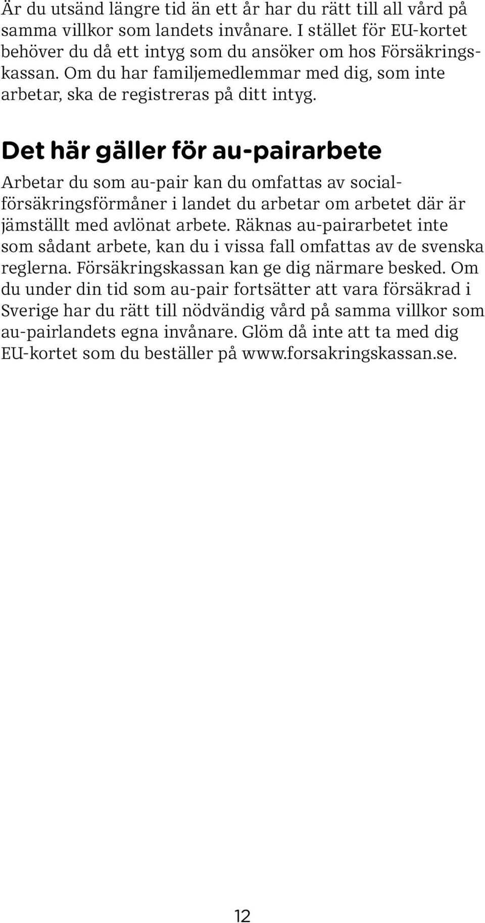 Det här gäller för au-pairarbete Arbetar du som au-pair kan du omfattas av socialförsäkrings för måner i landet du arbetar om arbetet där är jämställt med avlönat arbete.