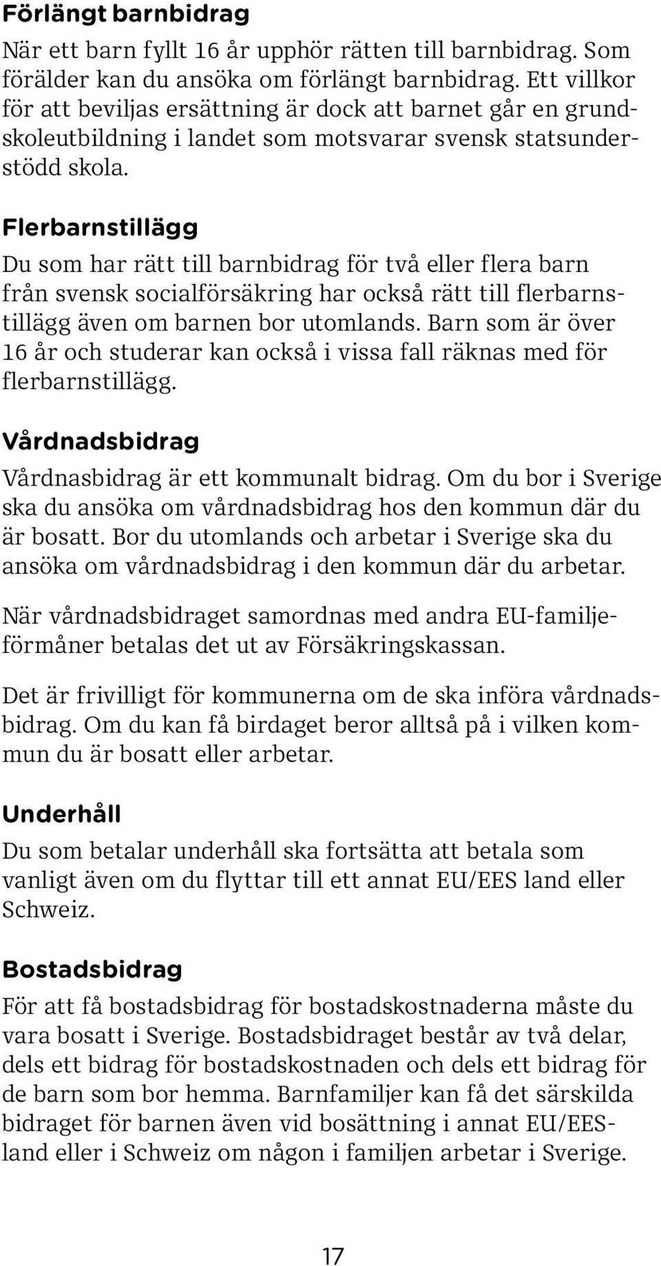 Flerbarnstillägg Du som har rätt till barnbidrag för två eller flera barn från svensk socialförsäkring har också rätt till flerbarnstillägg även om barnen bor utomlands.