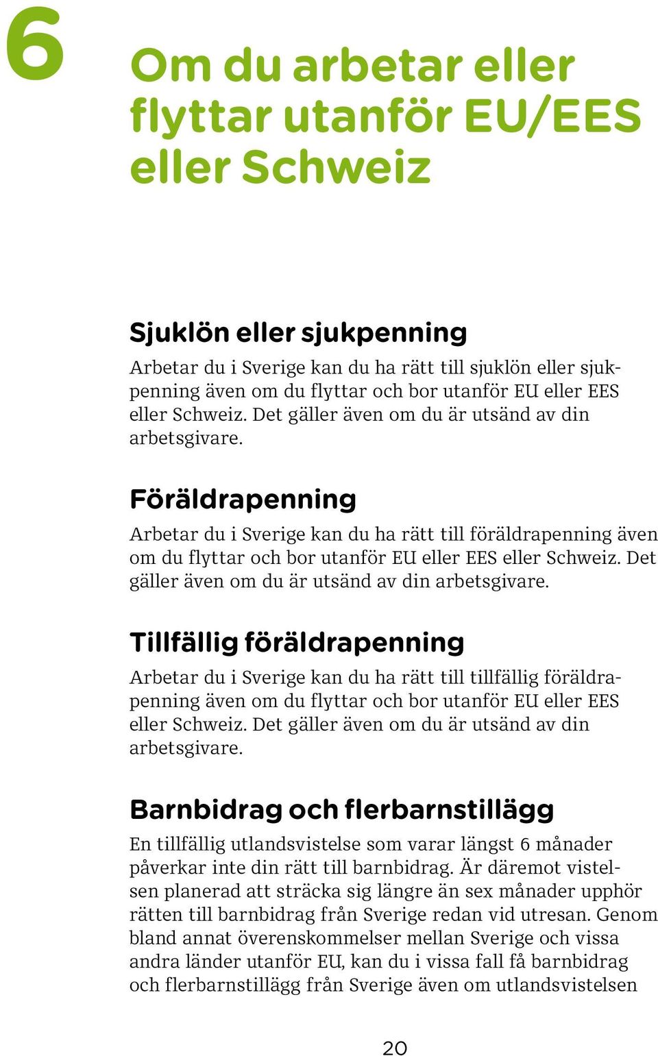 Föräldrapenning Arbetar du i Sverige kan du ha rätt till föräldrapenning även om du flyttar och bor utanför EU eller EES  Tillfällig föräldrapenning Arbetar du i Sverige kan du ha rätt till