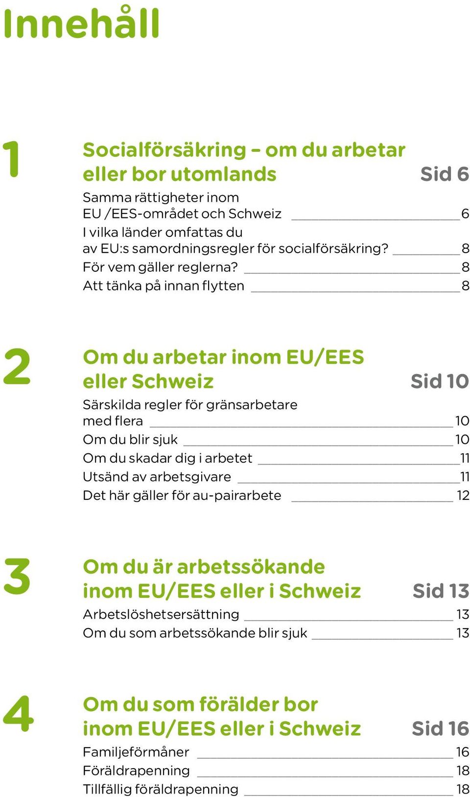 8 Att tänka på innan flytten 8 2 Om du arbetar inom EU/EES eller Schweiz Sid 10 Särskilda regler för gränsarbetare med flera 10 Om du blir sjuk 10 Om du skadar dig i arbetet 11