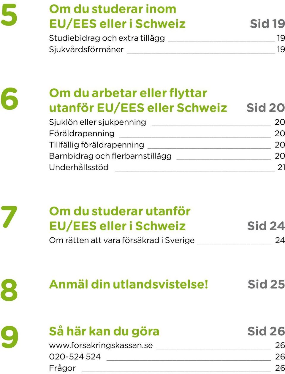 Barnbidrag och flerbarnstillägg 20 Underhållsstöd 21 7 Om du studerar utanför EU/EES eller i Schweiz Sid 24 Om rätten att vara