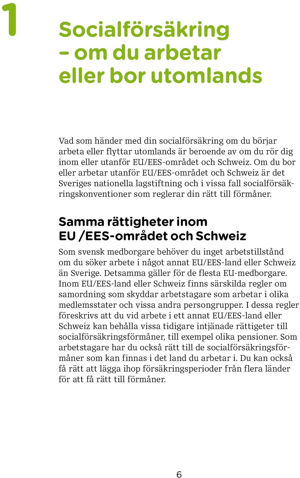 Samma rättigheter inom EU /EES-området och Schweiz Som svensk medborgare behöver du inget arbetstillstånd om du söker arbete i något annat EU/EES-land eller Schweiz än Sverige.