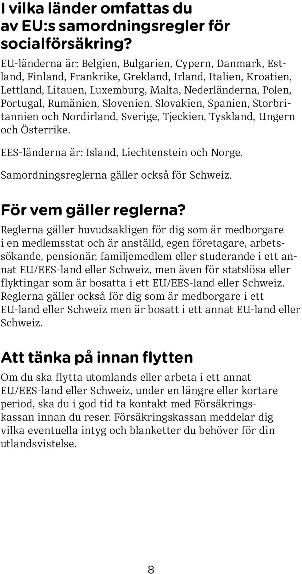 Slovenien, Slovakien, Spanien, Storbritannien och Nordirland, Sverige, Tjeckien, Tyskland, Ungern och Österrike. EES-länderna är: Island, Liechtenstein och Norge.