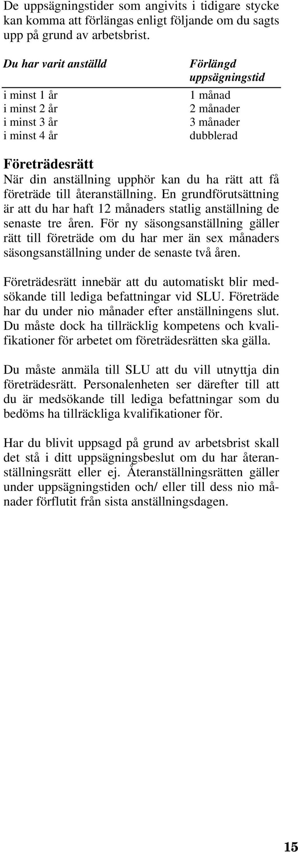 företräde till återanställning. En grundförutsättning är att du har haft 12 månaders statlig anställning de senaste tre åren.