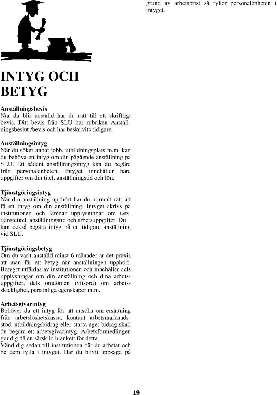 m. kan du behöva ett intyg om din pågående anställning på SLU. Ett sådant anställningsintyg kan du begära från personalenheten. Intyget innehåller bara uppgifter om din titel, anställningstid och lön.