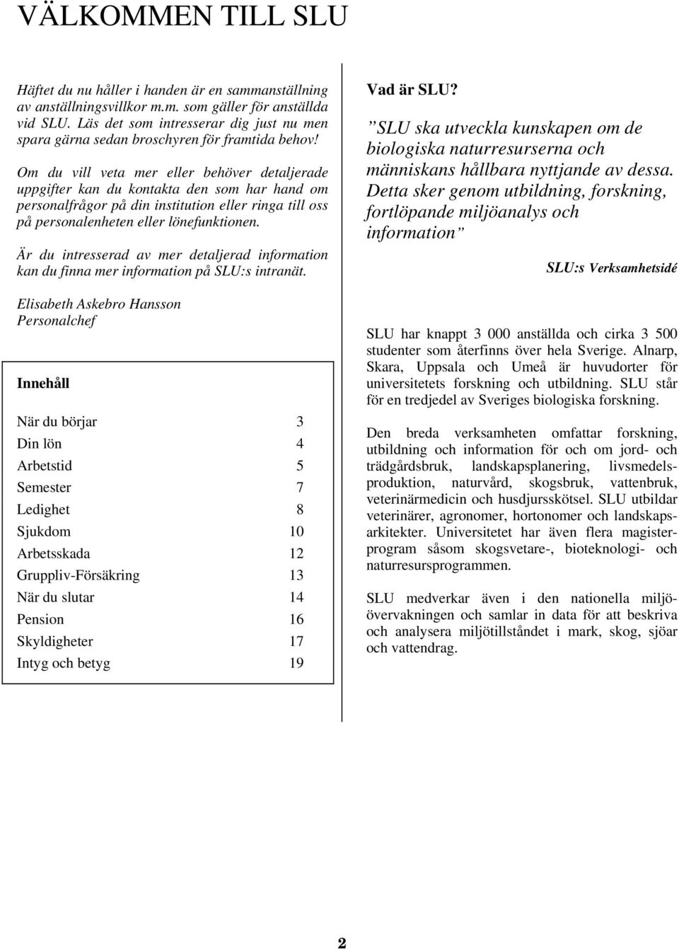 Om du vill veta mer eller behöver detaljerade uppgifter kan du kontakta den som har hand om personalfrågor på din institution eller ringa till oss på personalenheten eller lönefunktionen.