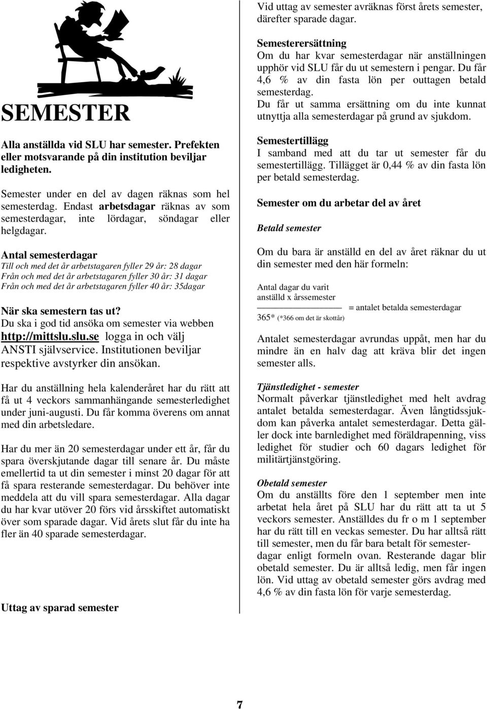 Antal semesterdagar Till och med det år arbetstagaren fyller 29 år: 28 dagar Från och med det år arbetstagaren fyller 30 år: 31 dagar Från och med det år arbetstagaren fyller 40 år: 35dagar När ska