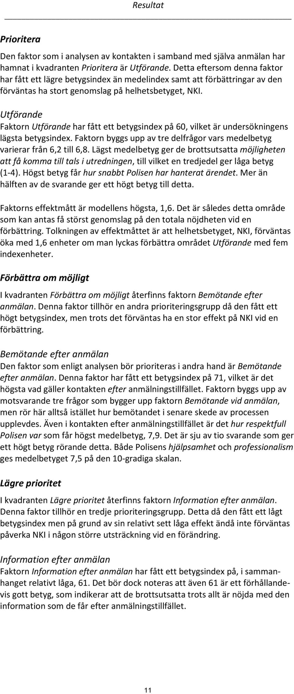 Utförande Faktorn Utförande har fått ett betygsindex på 60, vilket är undersökningens lägsta betygsindex. Faktorn byggs upp av tre delfrågor vars medelbetyg varierar från 6,2 till 6,8.