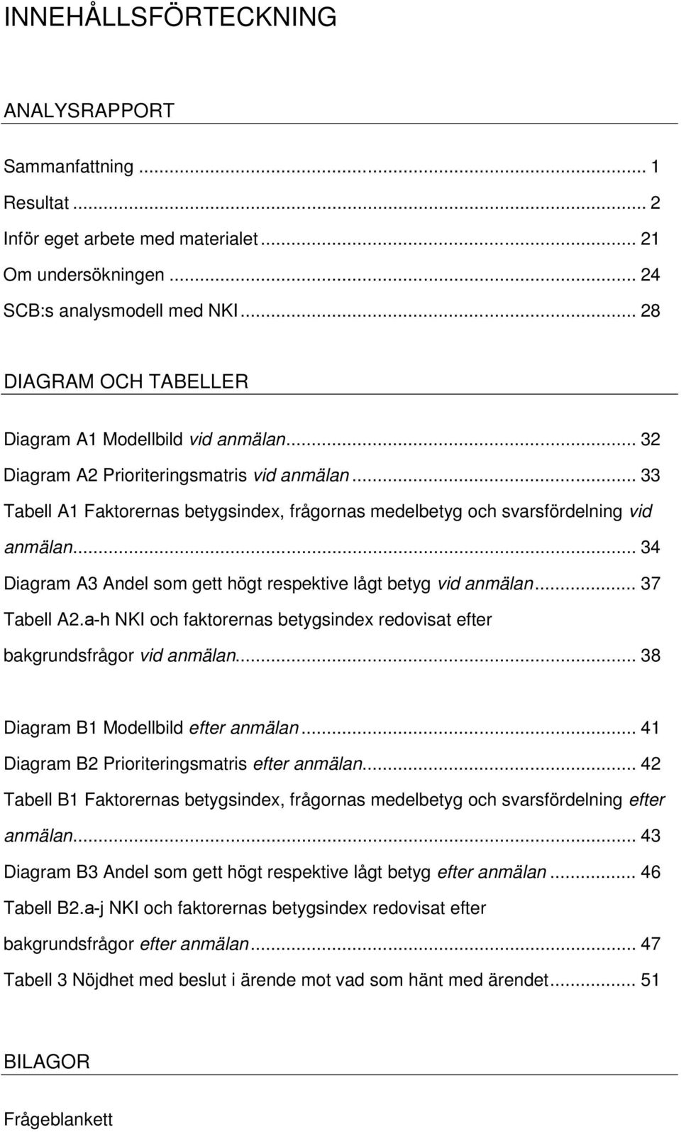 .. 33 Tabell A1 Faktorernas betygsindex, frågornas medelbetyg och svarsfördelning vid anmälan... 34 Diagram A3 Andel som gett högt respektive lågt betyg vid anmälan... 37 Tabell A2.