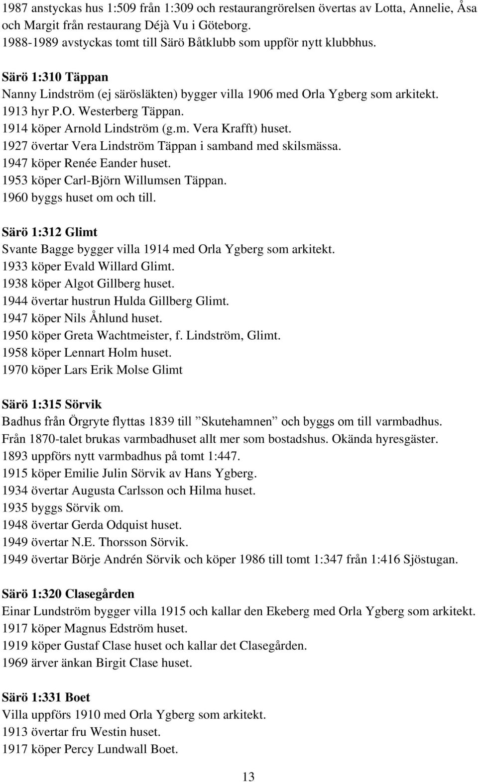 1914 köper Arnold Lindström (g.m. Vera Krafft) huset. 1927 övertar Vera Lindström Täppan i samband med skilsmässa. 1947 köper Renée Eander huset. 1953 köper Carl-Björn Willumsen Täppan.