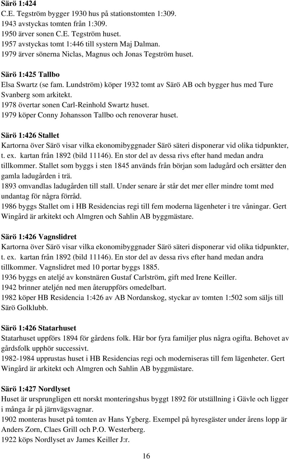 1978 övertar sonen Carl-Reinhold Swartz huset. 1979 köper Conny Johansson Tallbo och renoverar huset.