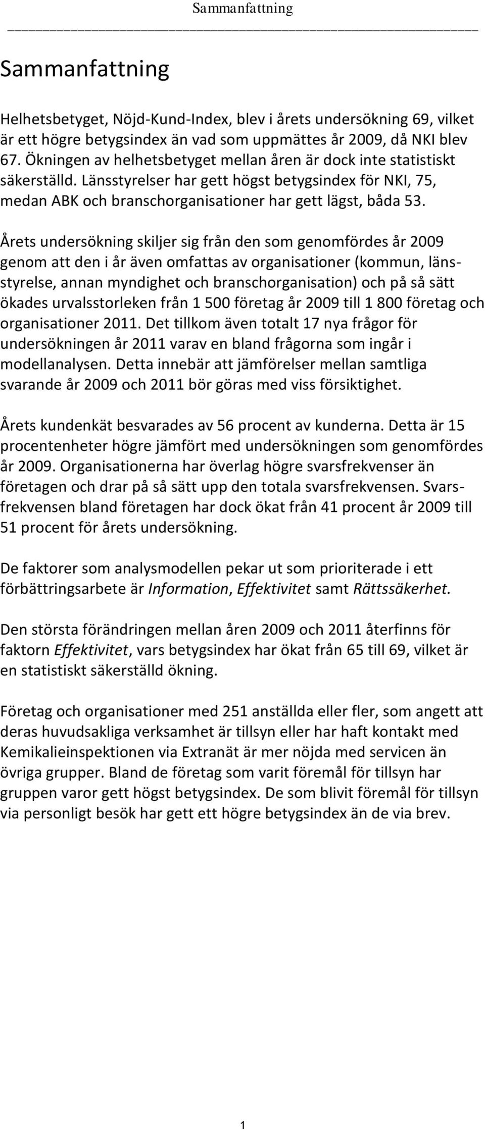 Årets undersökning skiljer sig från den som genomfördes år 2009 genom att den i år även omfattas av organisationer (kommun, länsstyrelse, annan myndighet och branschorganisation) och på så sätt