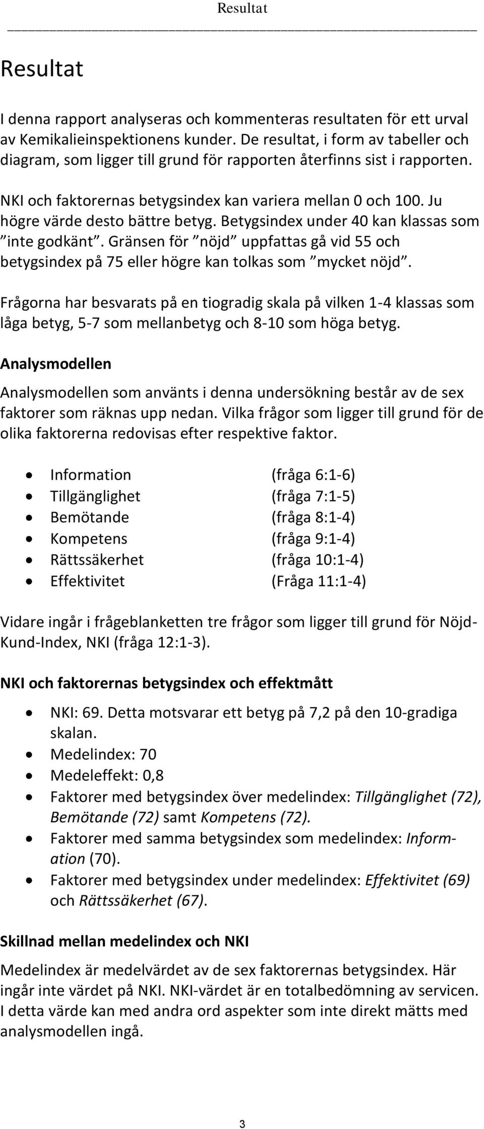 Ju högre värde desto bättre betyg. Betygsindex under 40 kan klassas som inte godkänt. Gränsen för nöjd uppfattas gå vid 55 och betygsindex på 75 eller högre kan tolkas som mycket nöjd.