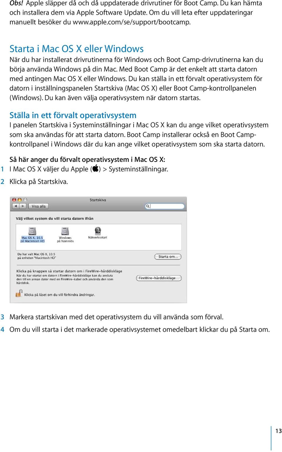 Med Boot Camp är det enkelt att starta datorn med antingen Mac OS X eller Windows.