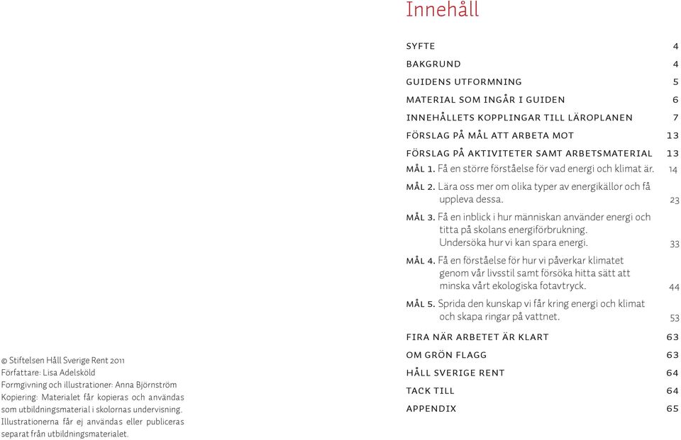 Syfte 4 Bakgrund 4 Guidens utformning 5 Material som ingår i guiden 6 Innehållets kopplingar till läroplanen 7 Förslag på mål att arbeta mot 13 Förslag på aktiviteter samt arbetsmaterial 13 MÅL 1.
