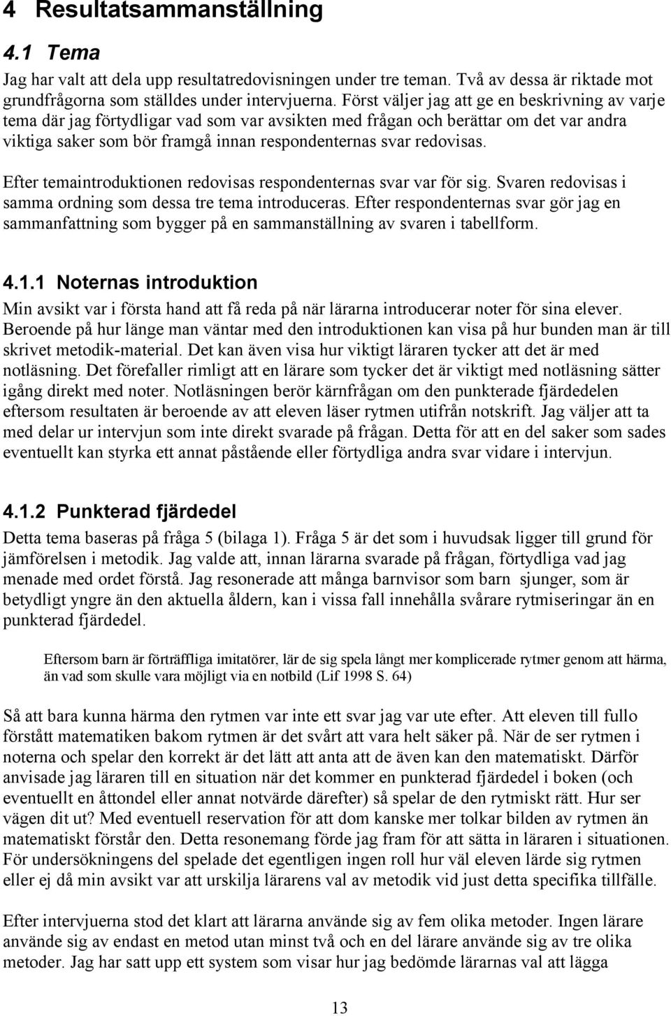 redovisas. Efter temaintroduktionen redovisas respondenternas svar var för sig. Svaren redovisas i samma ordning som dessa tre tema introduceras.