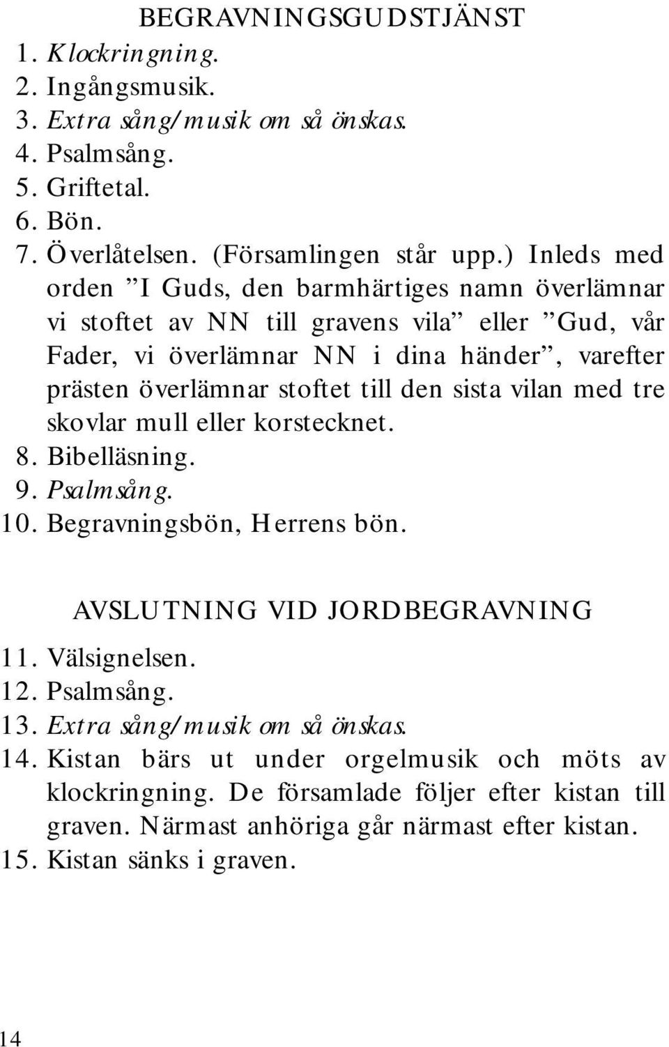 den sista vilan med tre skovlar mull eller korstecknet. 8. Bibelläsning. 9. Psalmsång. 10. Begravningsbön, Herrens bön. AVSLUTNING VID JORDBEGRAVNING 11. Välsignelsen. 12. Psalmsång. 13.