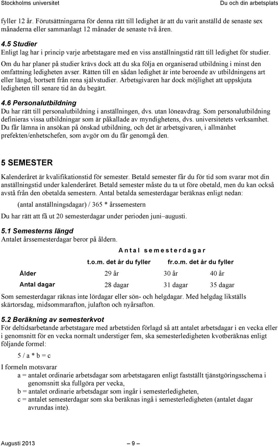 Om du har planer på studier krävs dock att du ska följa en organiserad utbildning i minst den omfattning ledigheten avser.