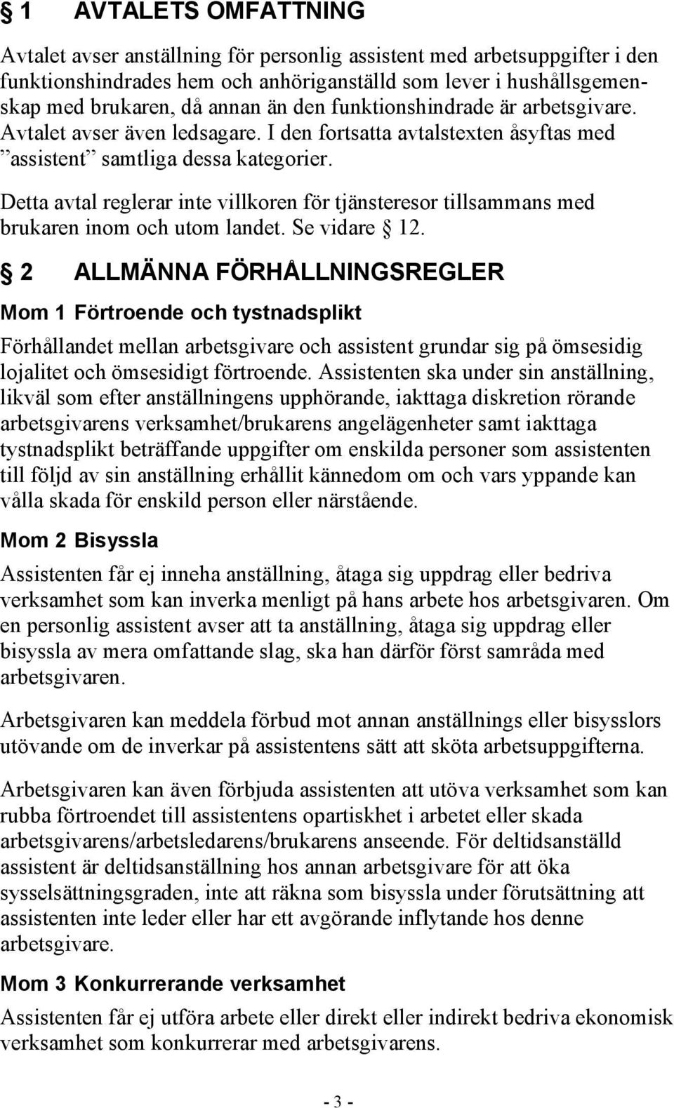 Detta avtal reglerar inte villkoren för tjänsteresor tillsammans med brukaren inom och utom landet. Se vidare 12.