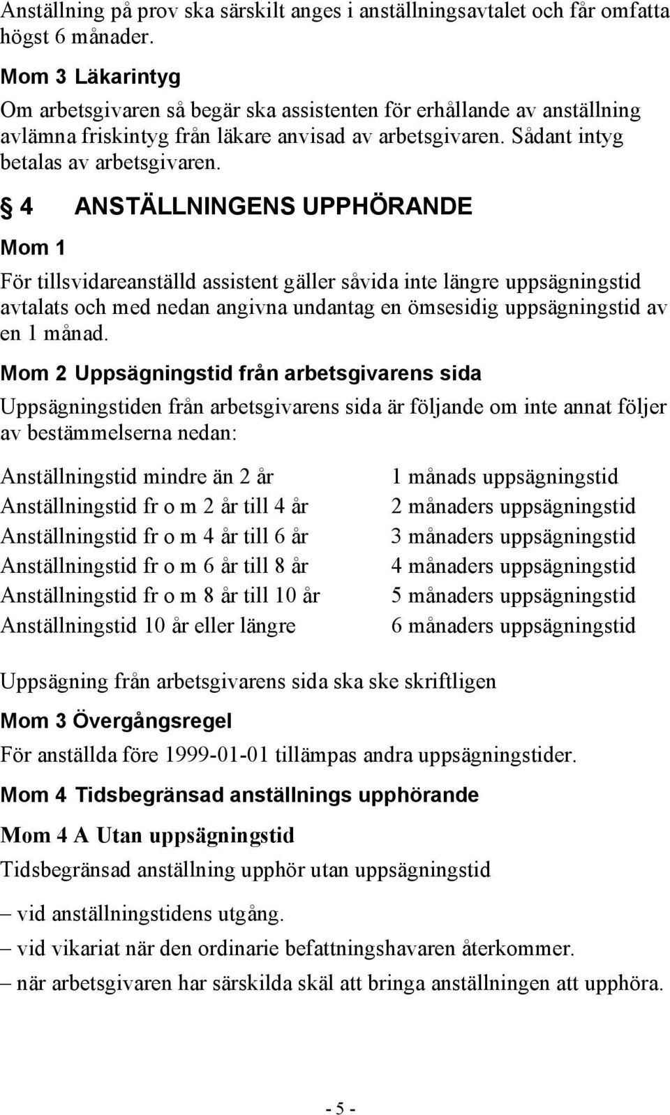 4 ANSTÄLLNINGENS UPPHÖRANDE Mom 1 För tillsvidareanställd assistent gäller såvida inte längre uppsägningstid avtalats och med nedan angivna undantag en ömsesidig uppsägningstid av en 1 månad.