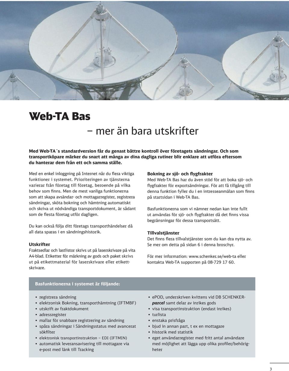 Med en enkel inloggning på Internet når du flera viktiga funktioner i systemet. Prioriteringen av tjänsterna varierar från företag till företag, beroende på vilka behov som finns.