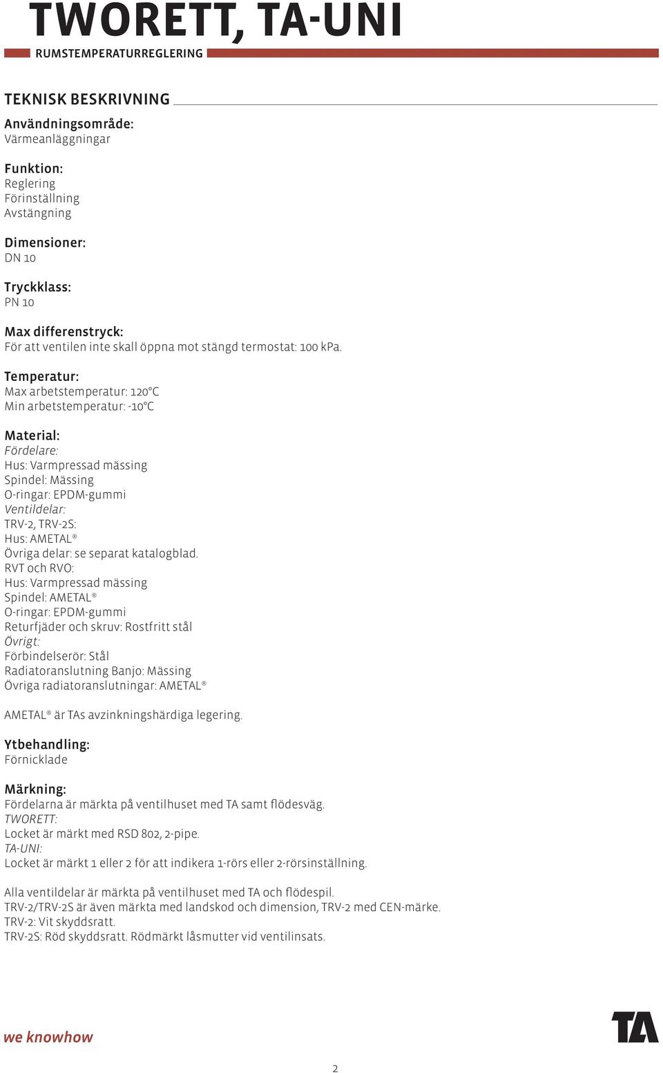 Temperatur: Max arbetstemperatur: 120 C Min arbetstemperatur: -10 C Material: Fördelare: Hus: Varmpressad mässing Spindel: Mässing O-ringar: EPDM-gummi Ventildelar: TRV-2, TRV-2S: Hus: AMETAL Övriga