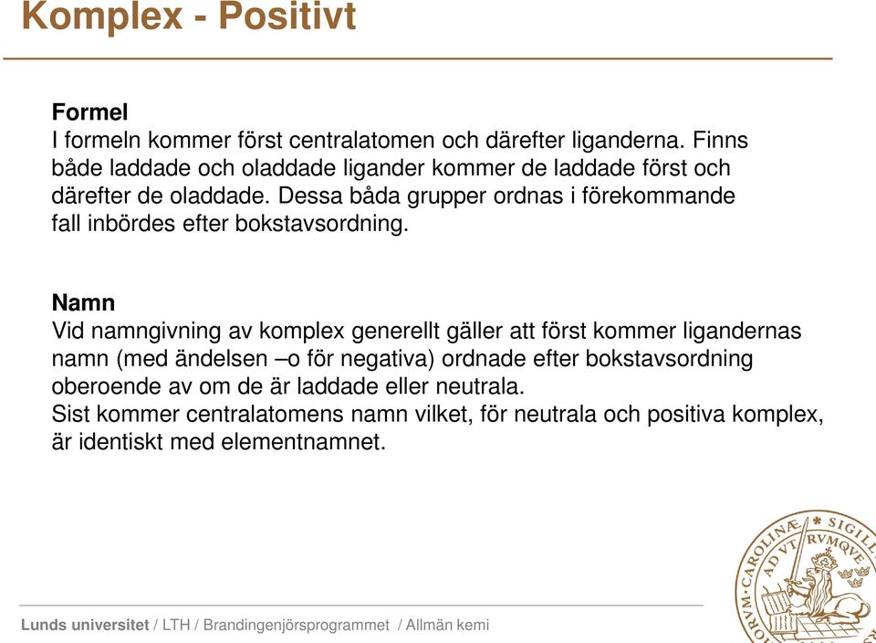 Dessa båda grupper ordnas i förekommande fall inbördes efter bokstavsordning.