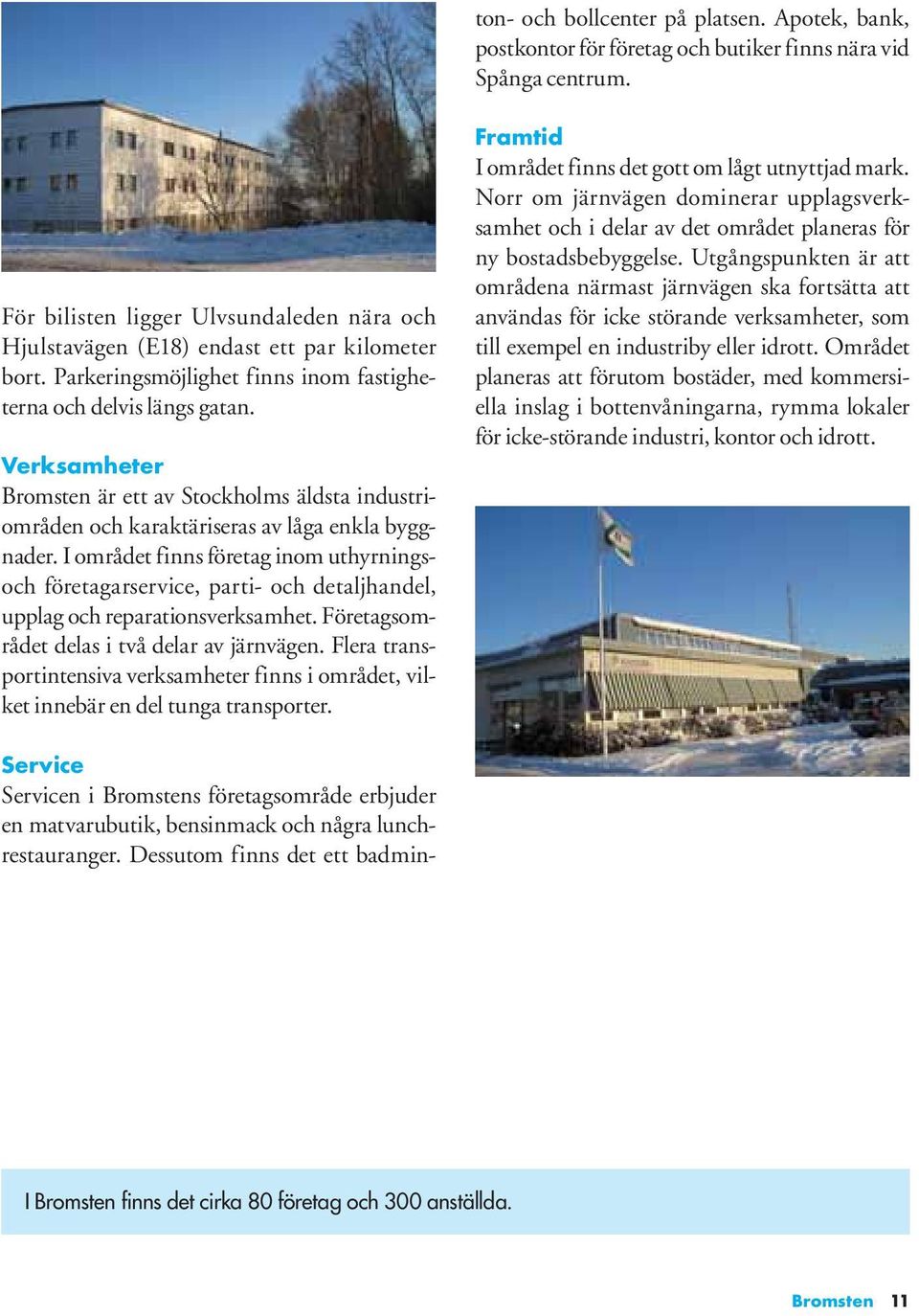 Verksamheter Bromsten är ett av Stockholms äldsta industriområden och karaktäriseras av låga enkla byggnader.