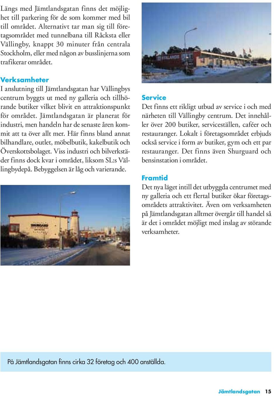 Verksamheter I anslutning till Jämtlandsgatan har Vällingbys centrum byggts ut med ny galleria och tillhörande butiker vilket blivit en attraktionspunkt för området.