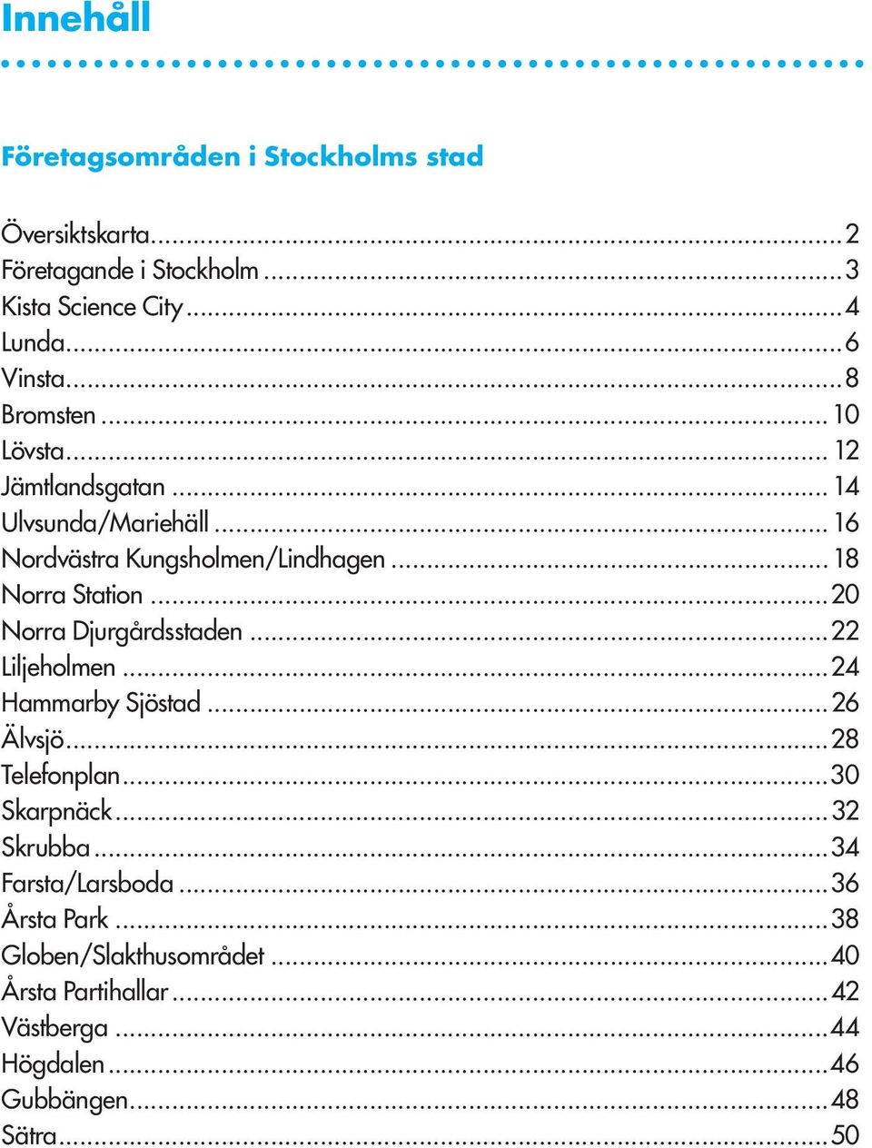 ..20 Norra Djurgårdsstaden...22 Liljeholmen...24 Hammarby Sjöstad...26 Älvsjö...28 Telefonplan...30 Skarpnäck...32 Skrubba.