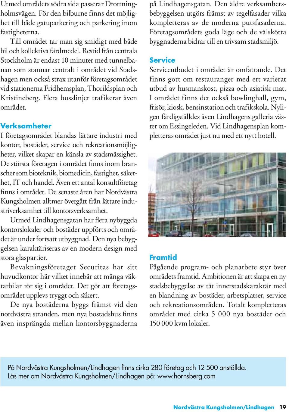 Restid från centrala Stockholm är endast 10 minuter med tunnelbanan som stannar centralt i området vid Stadshagen men också strax utanför företagsområdet vid stationerna Fridhemsplan, Thorildsplan