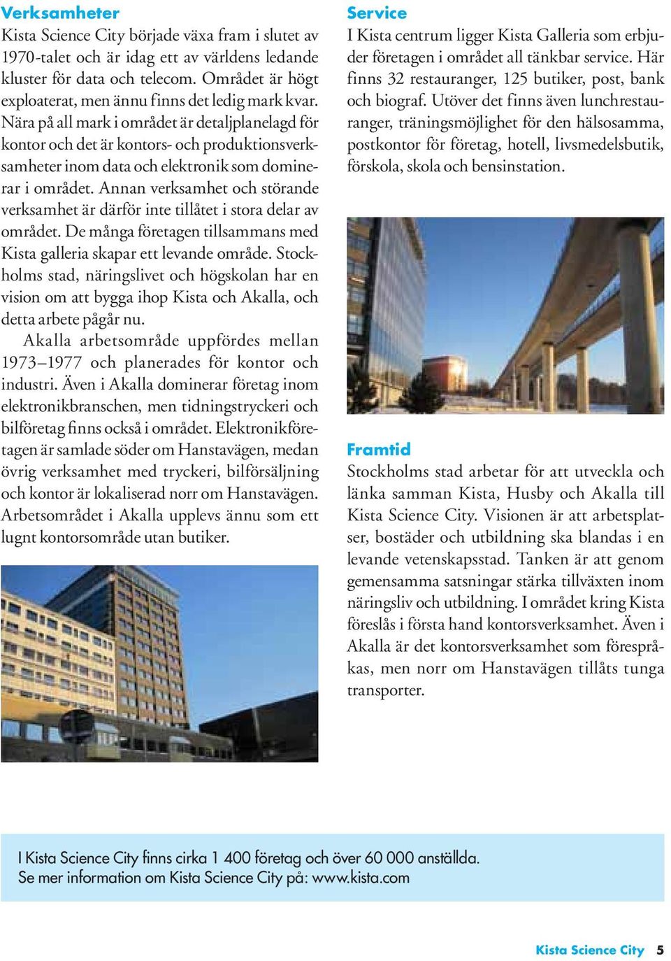 Nära på all mark i området är detaljplanelagd för kontor och det är kontors- och produktionsverksamheter inom data och elektronik som dominerar i området.