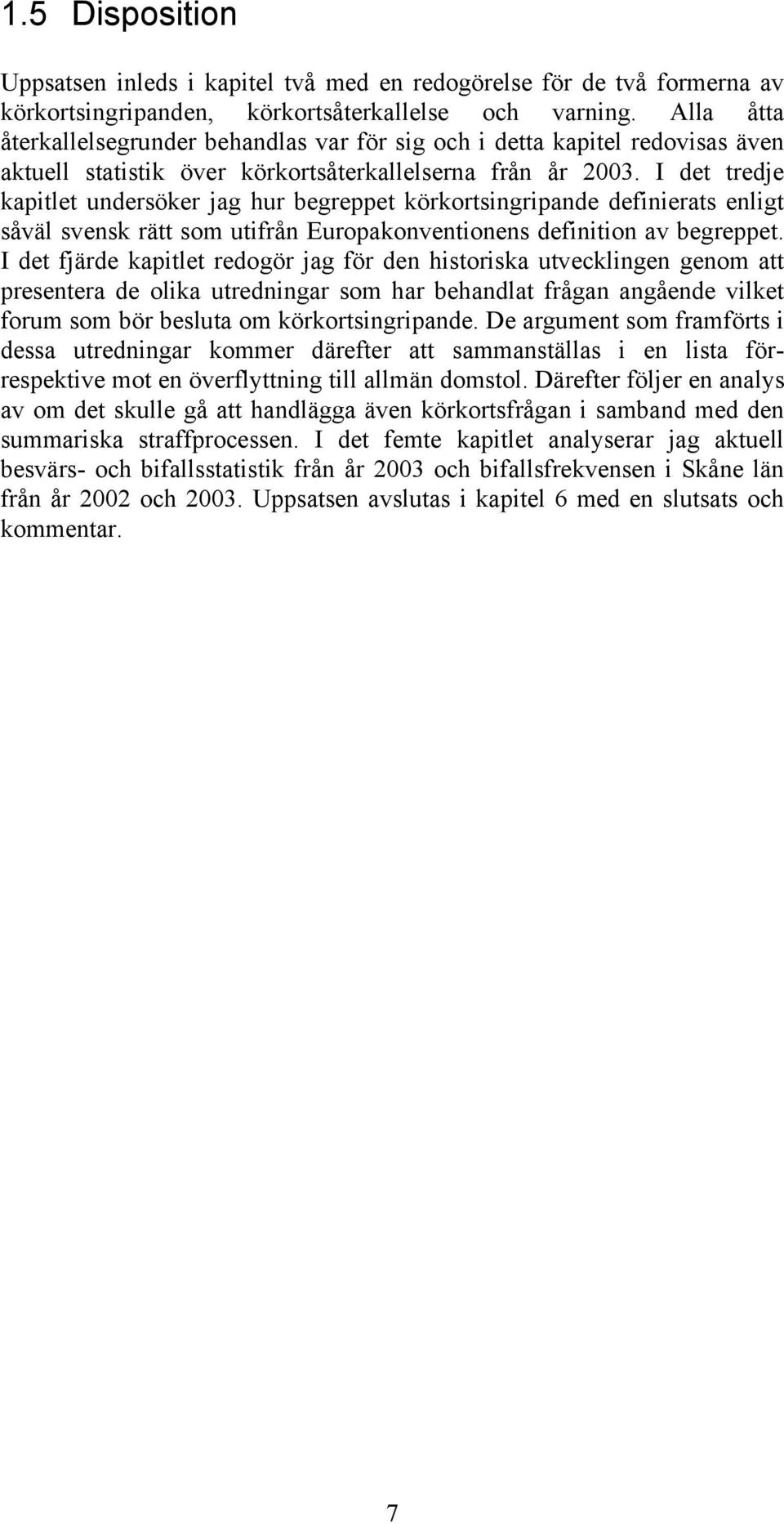 I det tredje kapitlet undersöker jag hur begreppet körkortsingripande definierats enligt såväl svensk rätt som utifrån Europakonventionens definition av begreppet.
